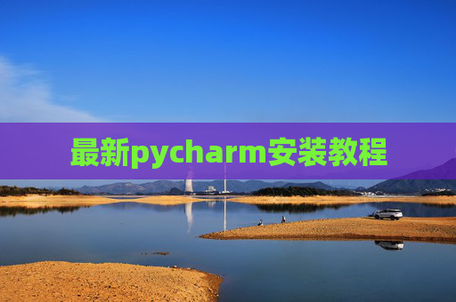 最新pycharm安装教程 最新pycharm安装教程